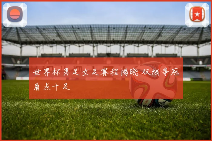 世界杯男足女足赛程揭晓 双线争冠看点十足