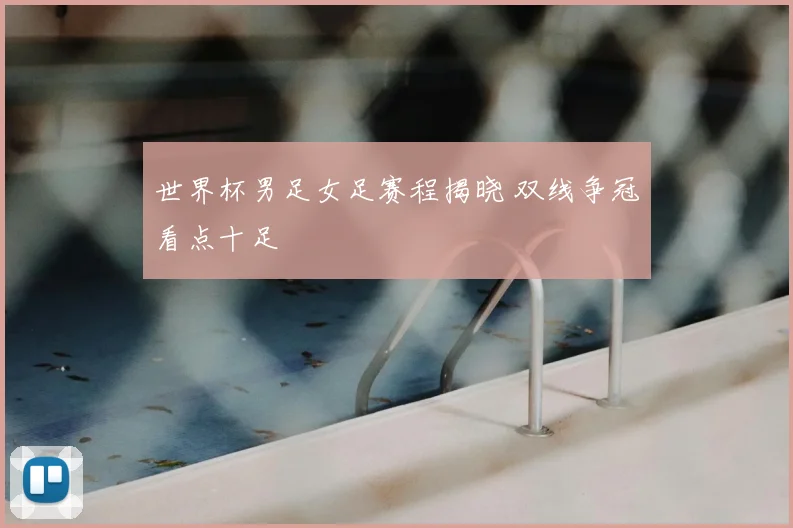 世界杯男足女足赛程揭晓 双线争冠看点十足