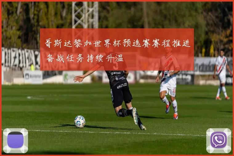 哥斯达黎加世界杯预选赛赛程推进 备战任务持续升温
