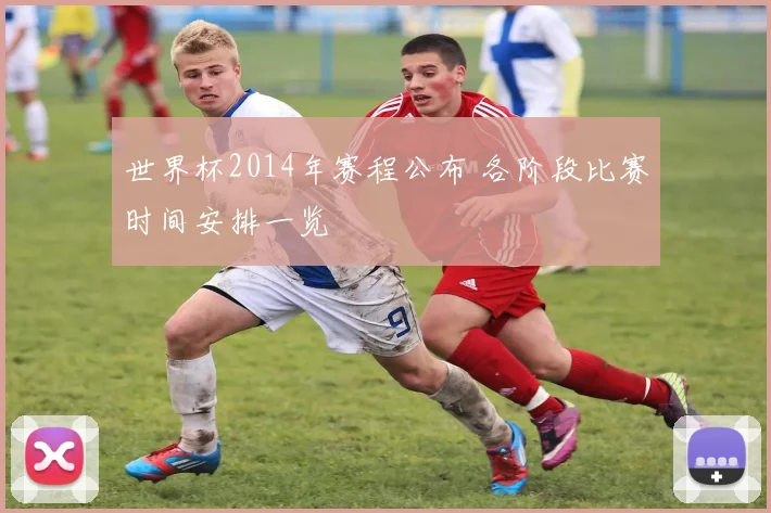世界杯2014年赛程公布 各阶段比赛时间安排一览