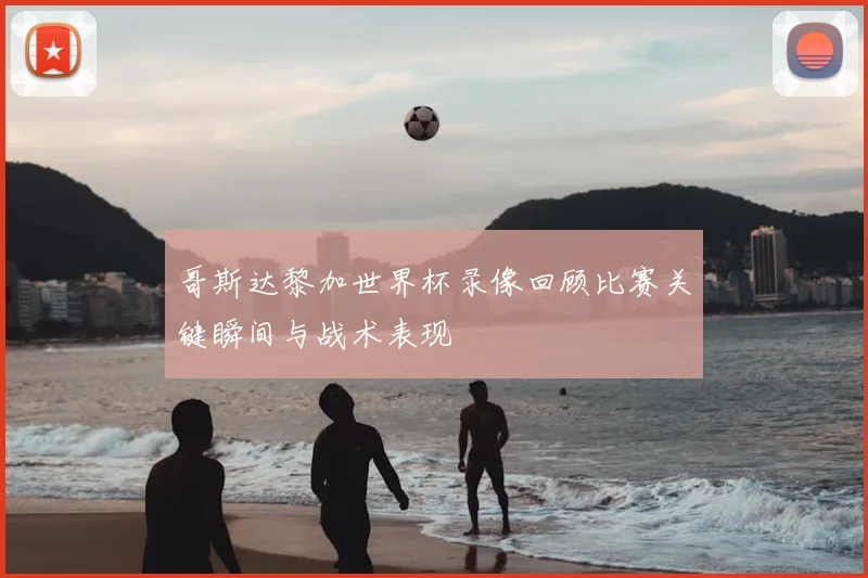 哥斯达黎加世界杯录像回顾比赛关键瞬间与战术表现
