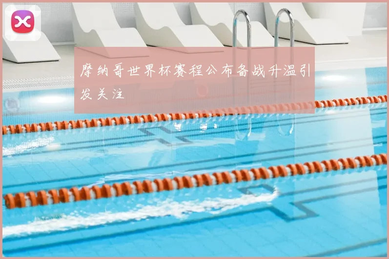 摩纳哥世界杯赛程公布备战升温引发关注