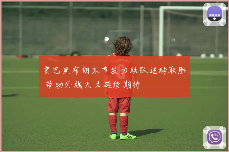贾巴里布朗末节发力助队逆转取胜 带动外线火力延续期待