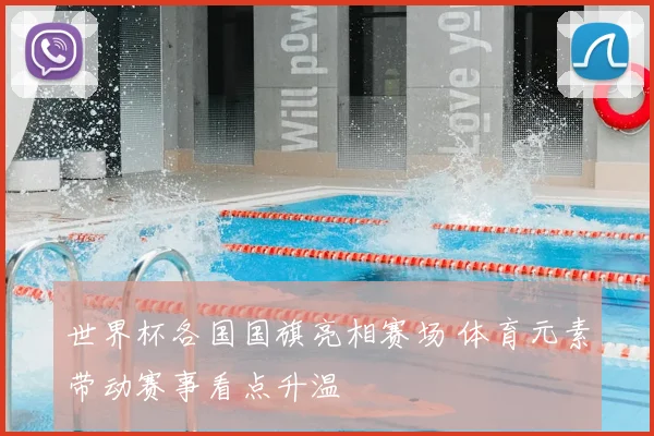 世界杯各国国旗亮相赛场 体育元素带动赛事看点升温