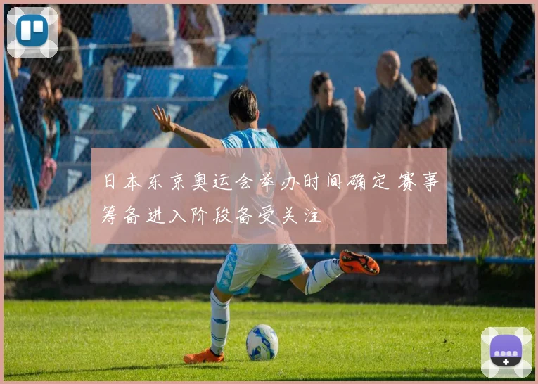 日本东京奥运会举办时间确定 赛事筹备进入阶段备受关注