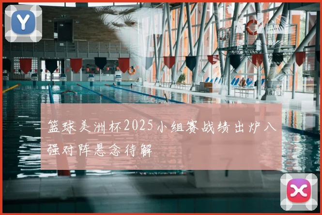 篮球美洲杯2025小组赛战绩出炉八强对阵悬念待解