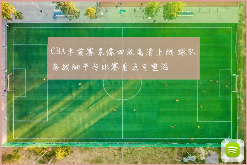 CBA季前赛录像回放高清上线 球队备战细节与比赛看点可重温