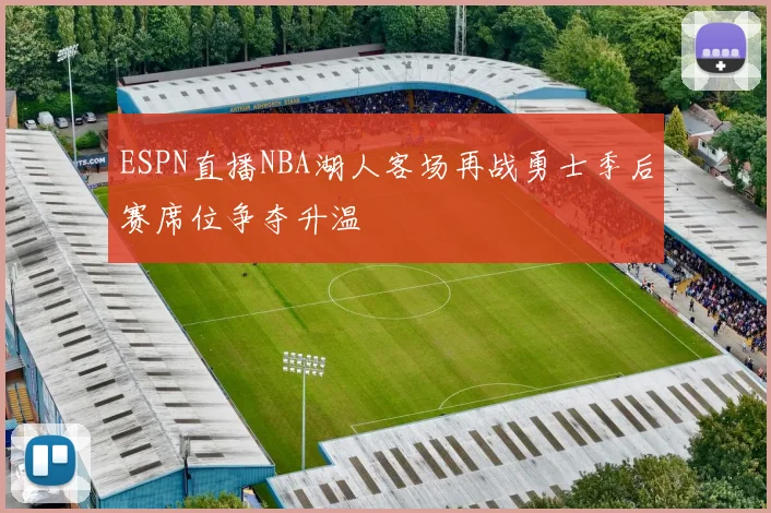 ESPN直播NBA湖人客场再战勇士季后赛席位争夺升温