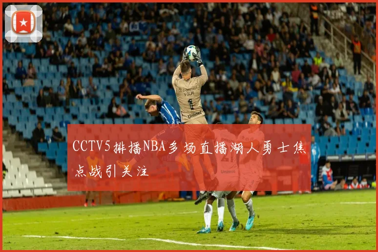 CCTV5排播NBA多场直播湖人勇士焦点战引关注