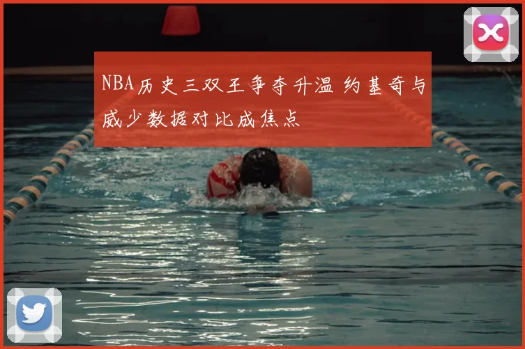 NBA历史三双王争夺升温 约基奇与威少数据对比成焦点