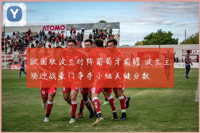欧国联波兰对阵葡萄牙前瞻 波兰主场迎战豪门争夺小组关键分数