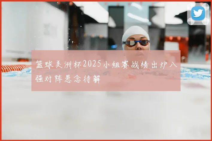 篮球美洲杯2025小组赛战绩出炉八强对阵悬念待解