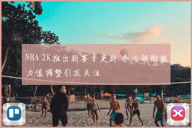 NBA 2K推出新赛季更新 乔治领衔能力值调整引发关注