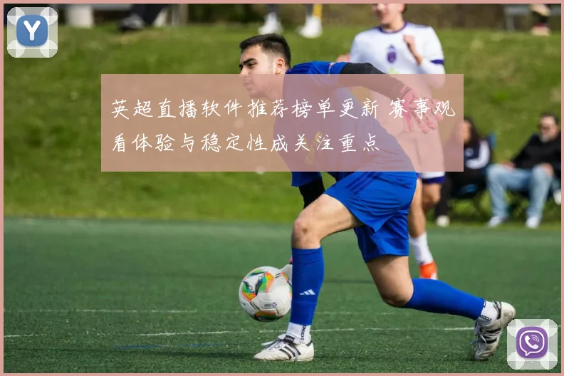 英超直播软件推荐榜单更新 赛事观看体验与稳定性成关注重点