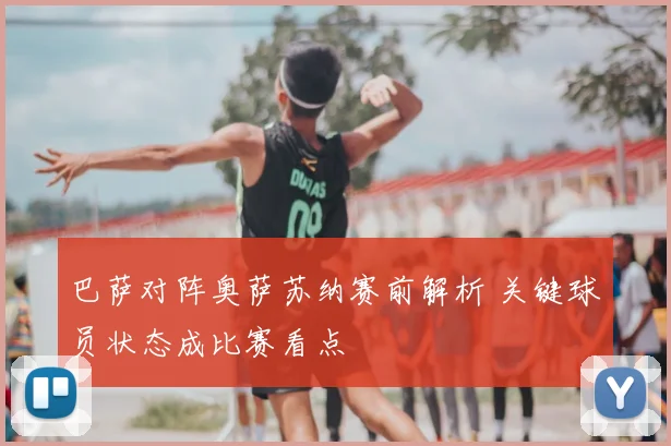 巴萨对阵奥萨苏纳赛前解析 关键球员状态成比赛看点